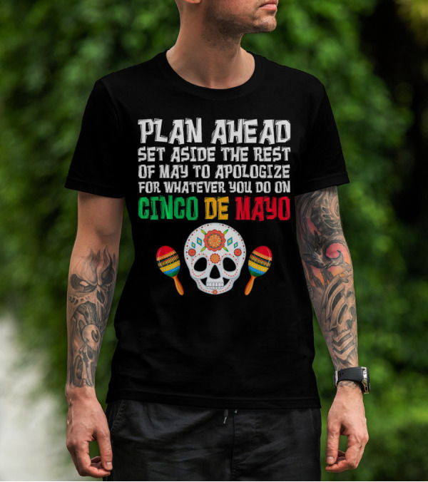 Plan Ahead Set Aside The Rest Of May To Apologize For Whatever You Do On Cinco De Mayo T-Shirt