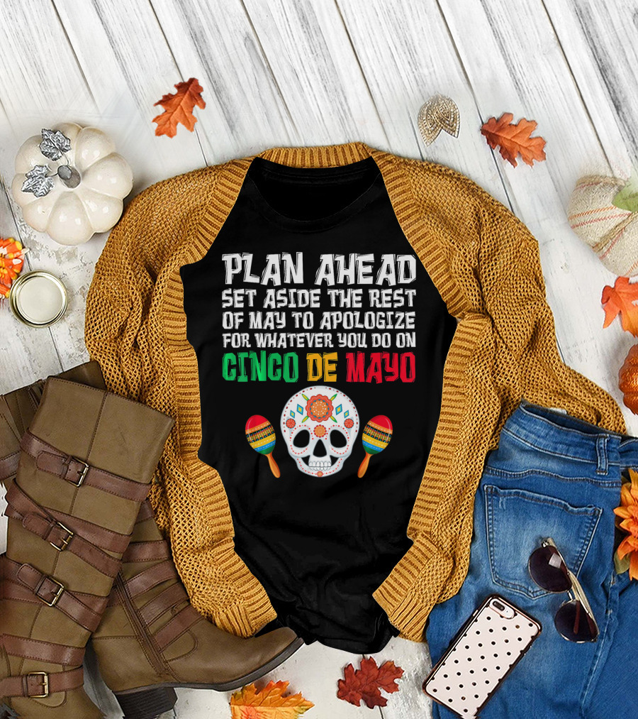 Plan Ahead Set Aside the Rest of May to Apologize for Whatever You Do on Cinco de Mayo T-Shirt