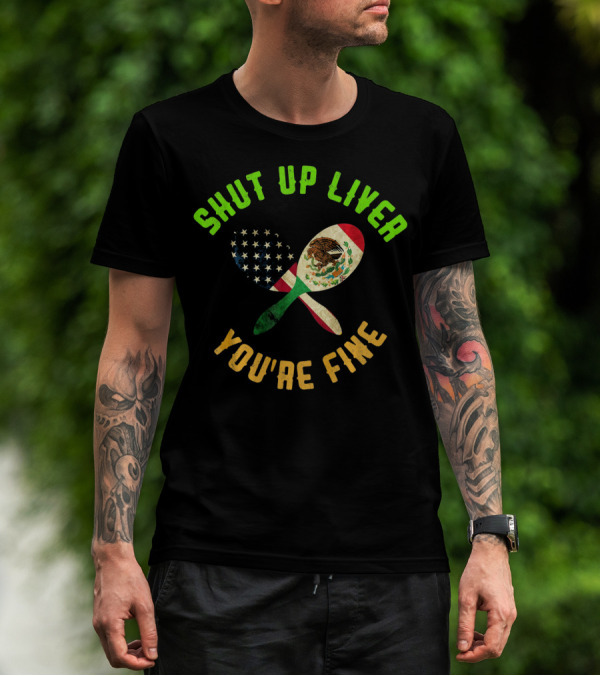 Shut Up Liver You're Fine Funny Cinco De Mayo Beer Drinking Mexican American Flag Maracas T-Shirt