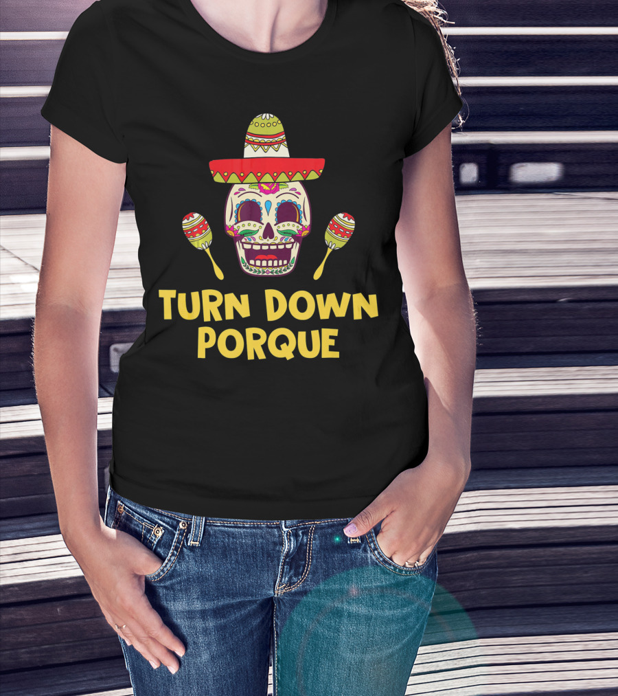 Turn Down Porque Cinco De Mayo Sombrero Sugar Skull Maracas T-Shirt