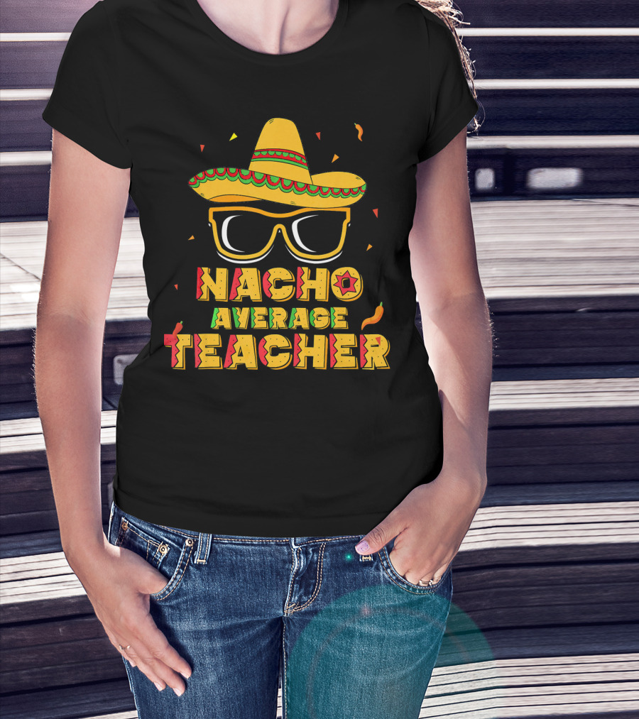Nacho Average Teacher Sombrero Glasses Cinco De Mayo T-Shirt