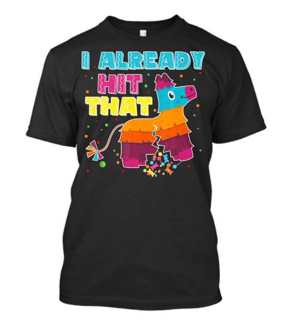I Already Hit That Piñata Cinco De Mayo Fiesta Fun T-Shirt