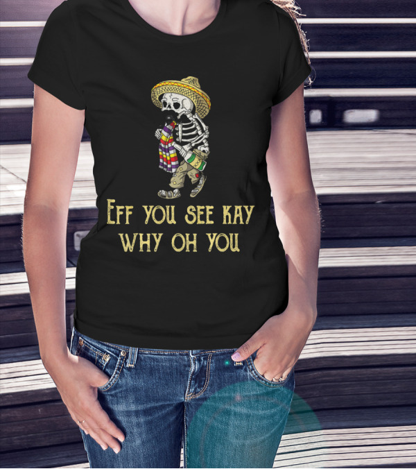 Eff You See Kay Why Oh You Cinco De Mayo Skeleton Sombrero Sarape Bottle T-Shirt