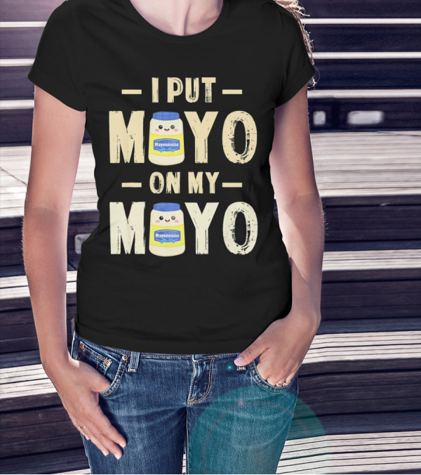 I Put Mayo Mayonnaise On My Mayo T-Shirt
