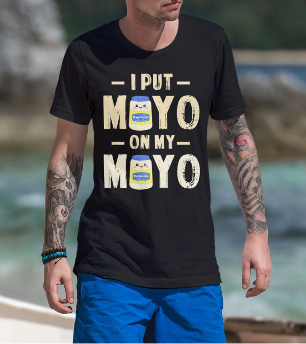 I Put Mayo Mayonnaise On My Mayo T-Shirt