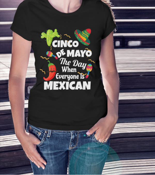Cinco De Mayo The Day When Everyone Is Mexican Sombrero Cactus Maracas Chili Pepper T-Shirt
