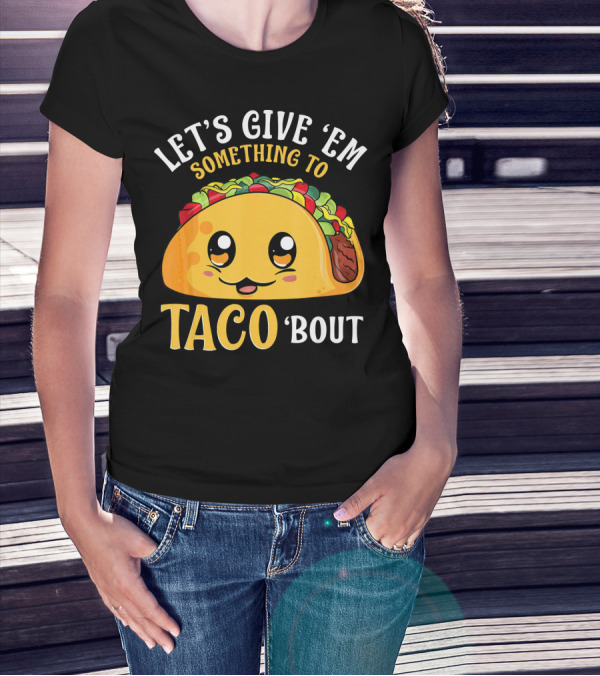 Let's Give Em Something To Taco Bout T-Shirt