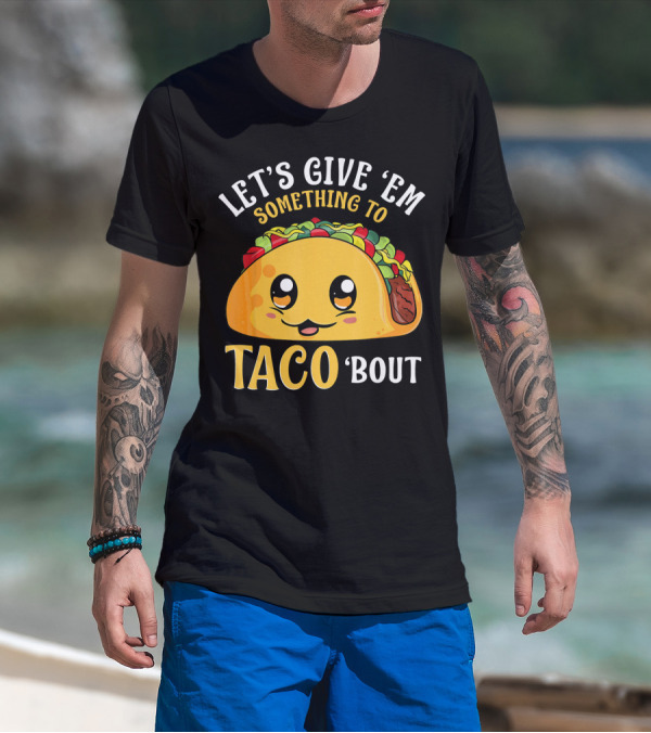 Let's Give Em Something To Taco Bout T-Shirt