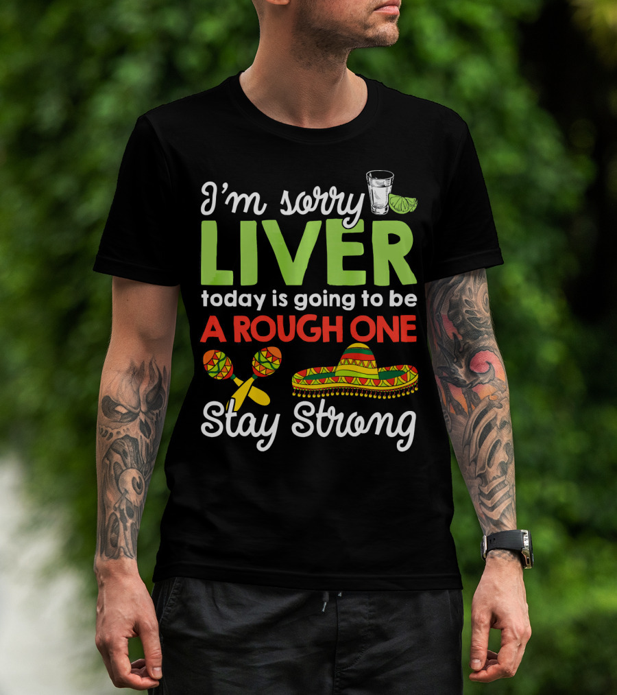 I'm Sorry Liver Today Is Going To Be A Rough One Stay Strong Funny Cinco De Mayo T-Shirt