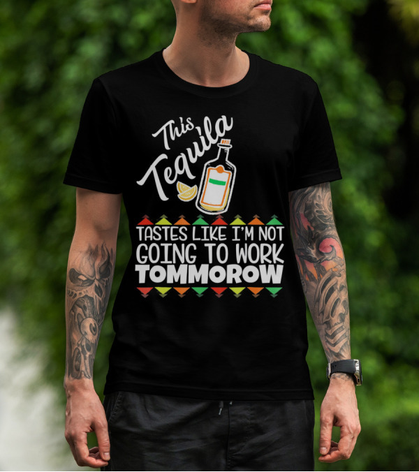 This Tequila Tastes Like I'm Not Going To Work Tomorrow Funny Cinco De Mayo T-Shirt