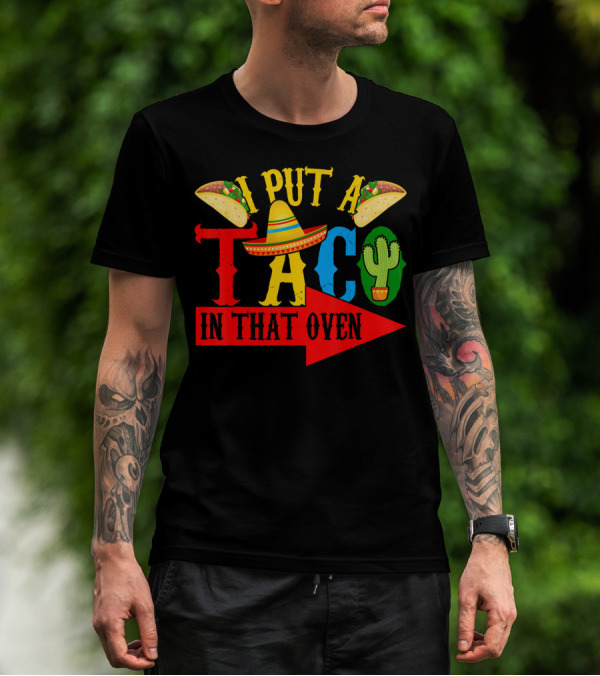 I Put A Taco In That Oven Mexican Food Sombrero Cactus Arrow T-Shirt