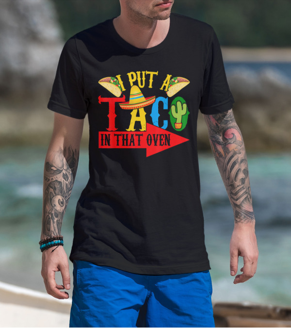 I Put A Taco In That Oven Mexican Food Sombrero Cactus Arrow T-Shirt