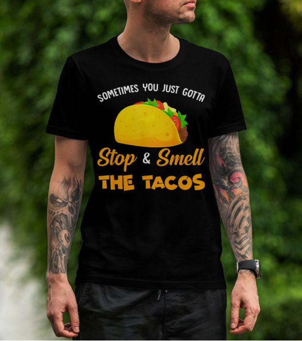 Sometimes You Just Gotta Stop And Smell The Tacos T-Shirt