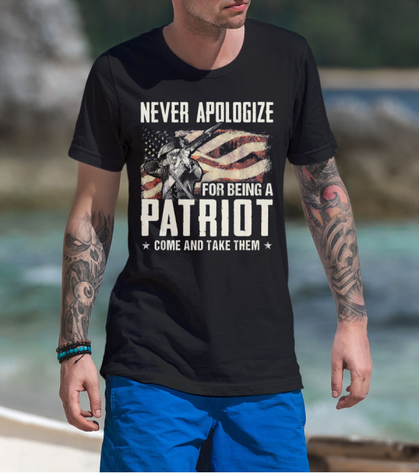 Never Apologize For Being A Patriot Come And Take Them T-Shirt