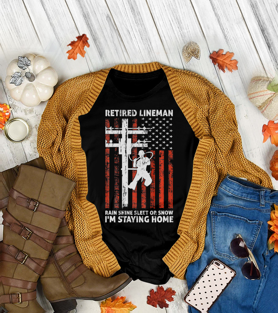 Retired Lineman 4th of July Rain Shine Sleet or Snow I'm Staying Home T-Shirt