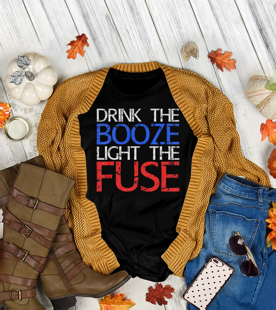 Drink The Booze Light The Fuse Patriotic Red White Blue T-Shirt
