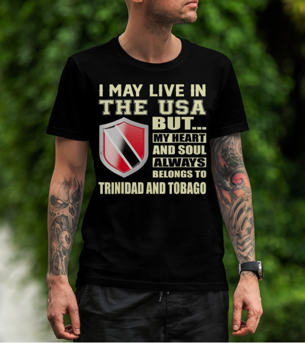 I May Live In The USA But My Heart And Soul Always Belongs To Trinidad And Tobago T-Shirt
