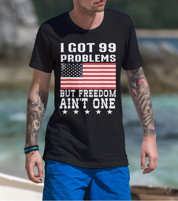 I Got 99 Problems But Freedom Ain't One American Flag Stars T-Shirt