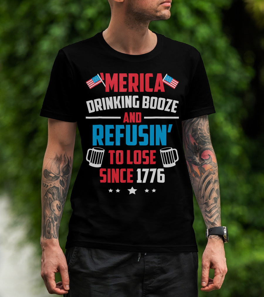'Merica Drinking Booze And Refusin' To Lose Since 1776 T-Shirt