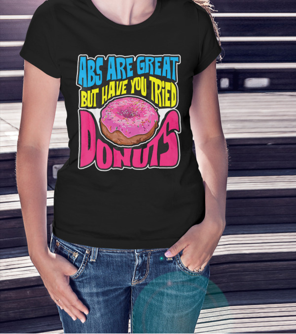 Abs Are Great But Have You Tried Donuts T-Shirt
