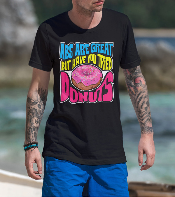 Abs Are Great But Have You Tried Donuts T-Shirt