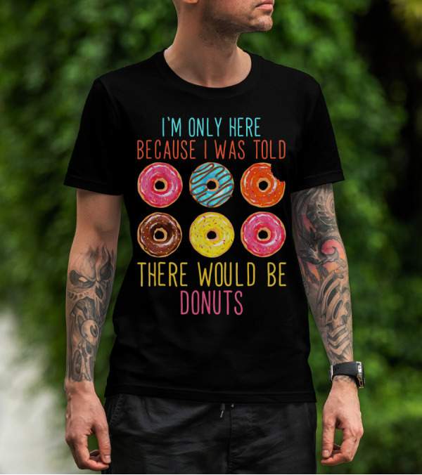 I'm Only Here Because I Was Told There Would Be Donuts T-Shirt
