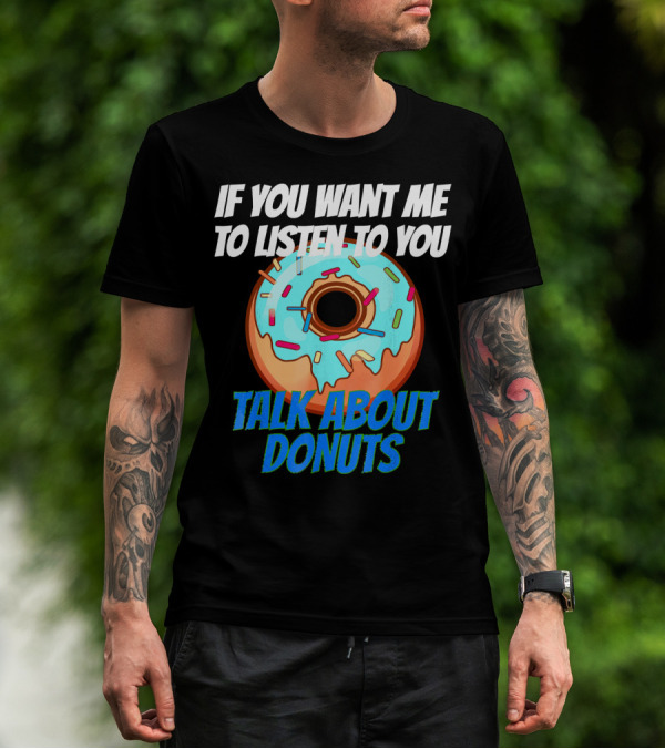 If You Want Me To Listen To You Talk About Donuts T-Shirt
