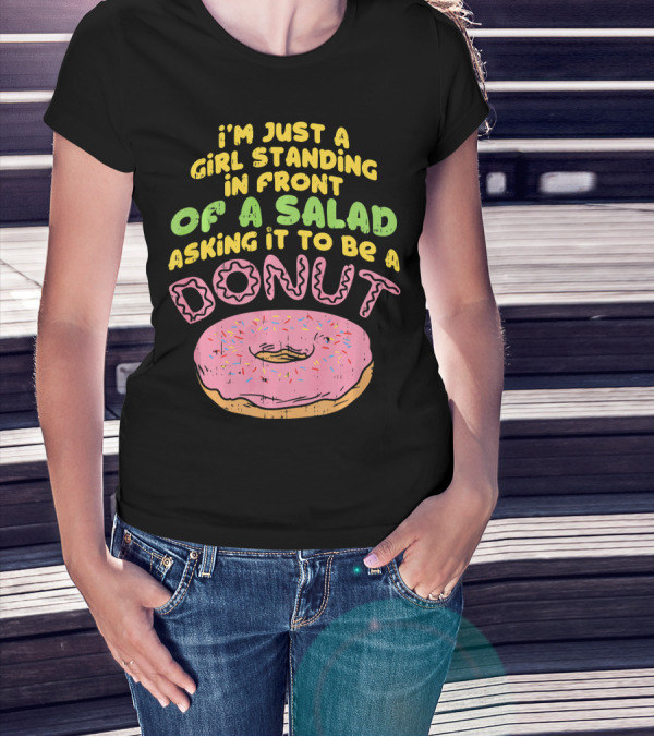 I'm Just A Girl Standing In Front Of A Salad Asking It To Be A Donut T-Shirt