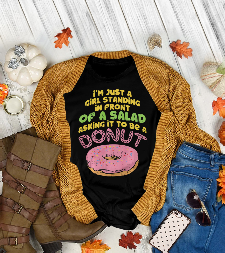 I'm Just a Girl Standing in Front of a Salad Asking It to Be a Donut T-Shirt
