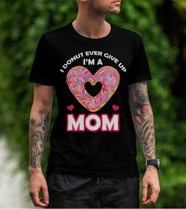 I Donut Ever Give Up I'm A Mom T-Shirt