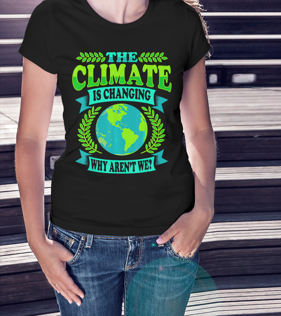 The Climate Is Changing Why Aren't We? T-Shirt