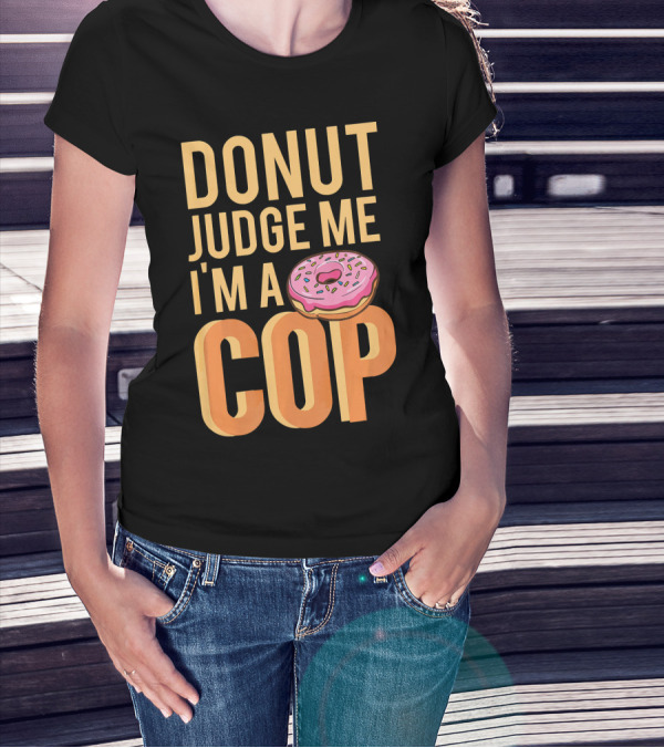 Donut Judge Me I'm A Cop Funny Donut Fans T-Shirt