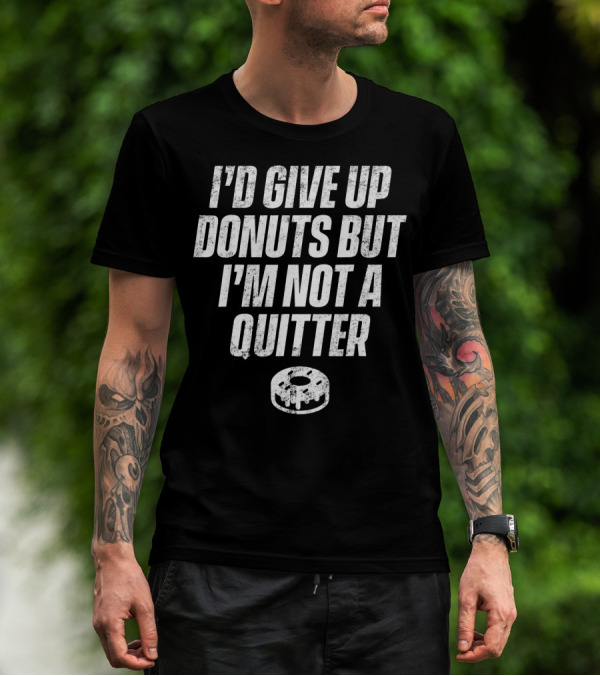 I'd Give Up Donuts But I'm Not A Quitter With Donut T-Shirt