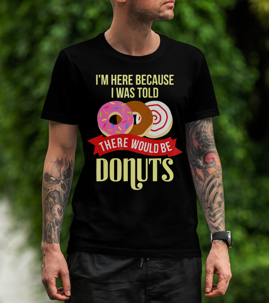 I'm Here Because I Was Told There Would Be Donuts T-Shirt
