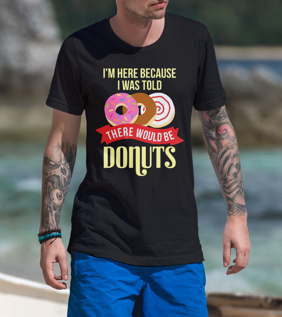 I'm Here Because I Was Told There Would Be Donuts T-Shirt