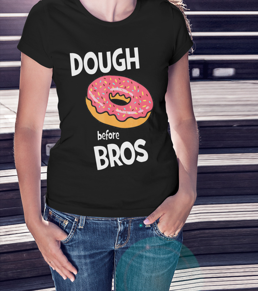 Dough Before Bros Funny Donut Fans Perfect T-Shirt