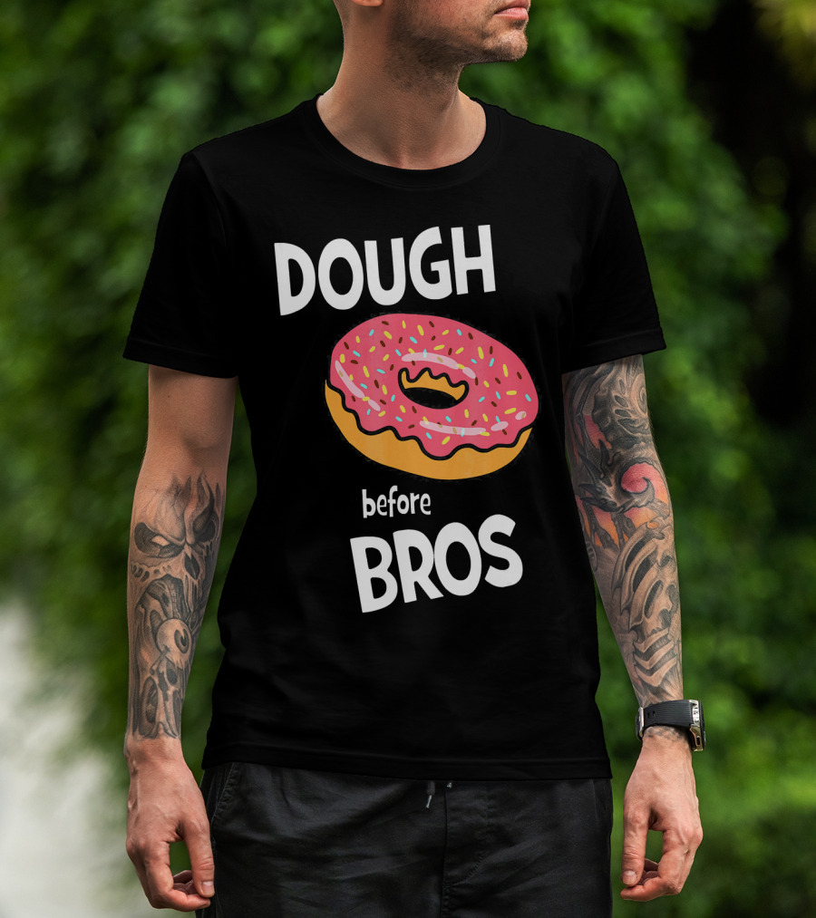 Dough Before Bros Funny Donut Fans Perfect T-Shirt