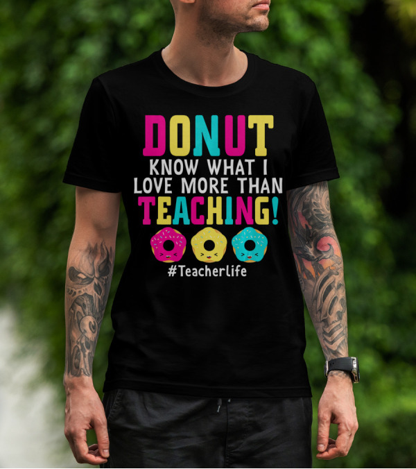 DONUT Know What I Love More Than Teaching #TeacherLife T-Shirt