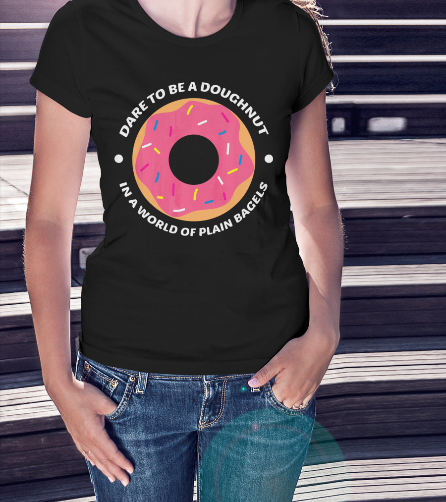 Dare To Be A Doughnut In A World Of Plain Bagels T-Shirt