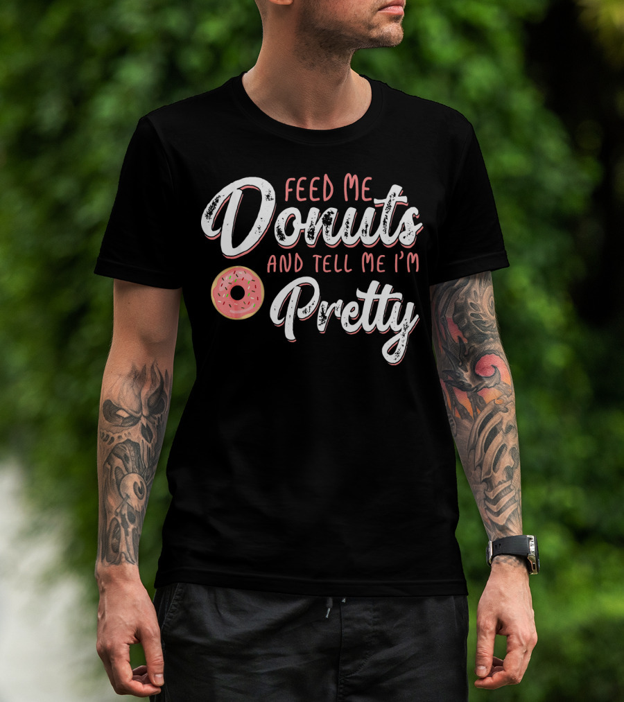 Feed Me Donuts And Tell Me I'm Pretty T-Shirt