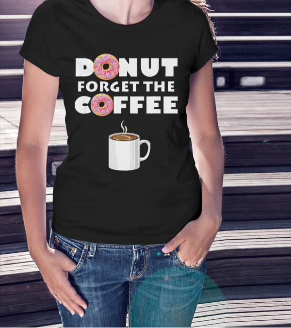 Funny Donut Forget The Coffee With Sprinkled Doughnuts And Coffee Mug T-Shirt