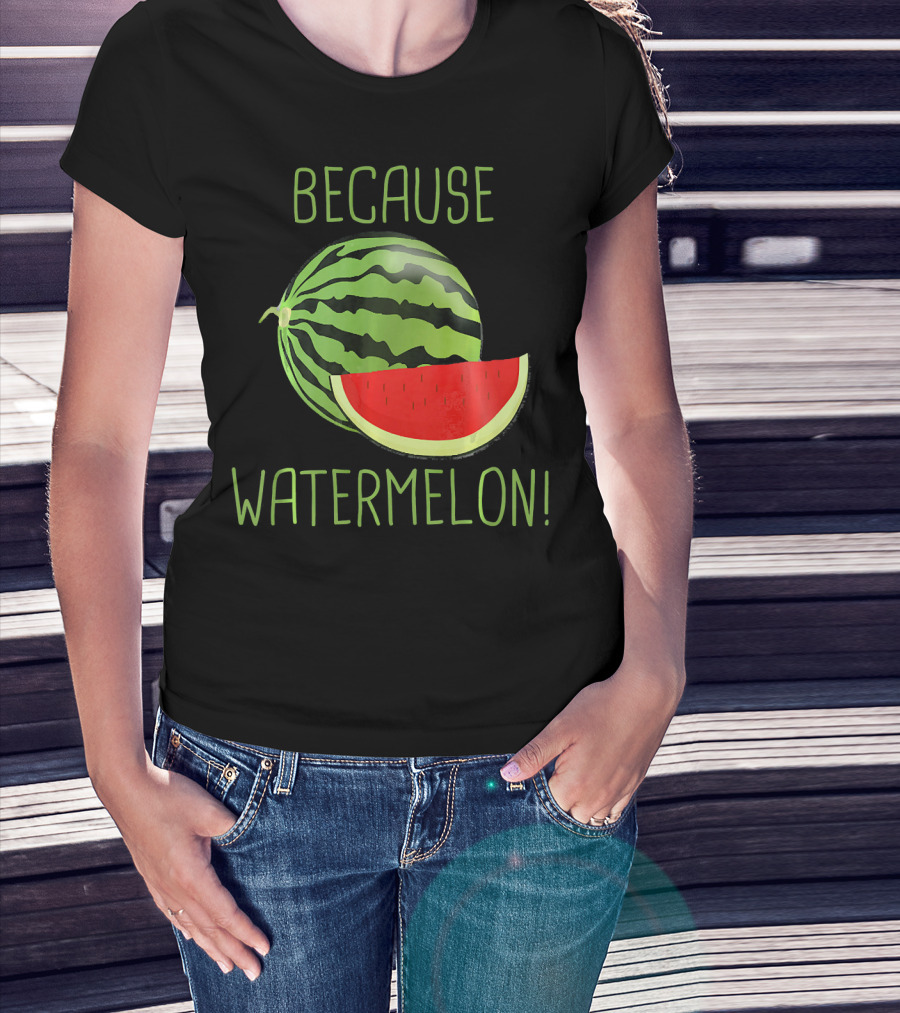 Because Watermelon T-Shirt