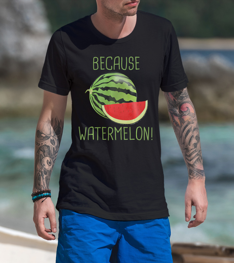 Because Watermelon T-Shirt