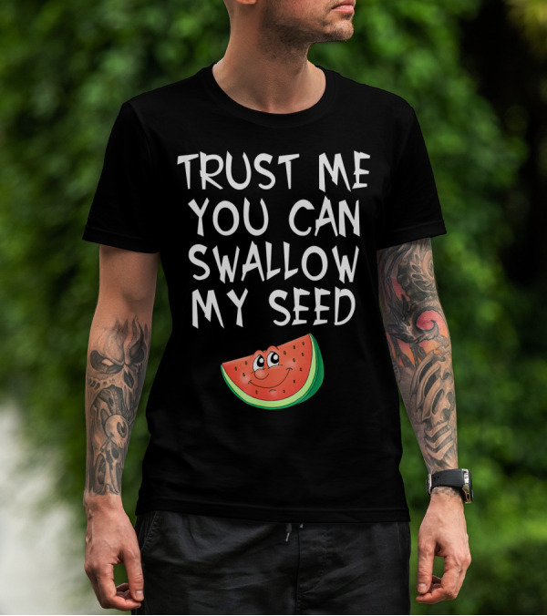 Trust Me You Can Swallow My Seed Watermelon Slice T-Shirt
