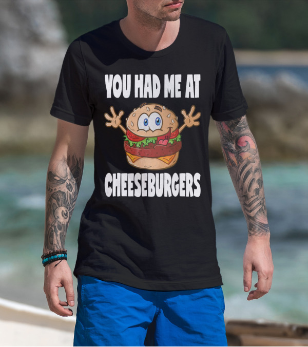 You Had Me At Cheeseburgers Cartoon Burger With Eyes And Hands T-Shirt