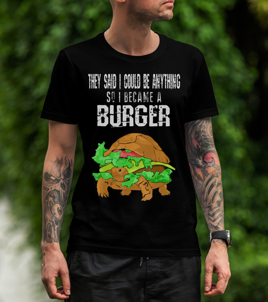 They Said I Could Be Anything So I Became A Burger Turtle Burger T-Shirt