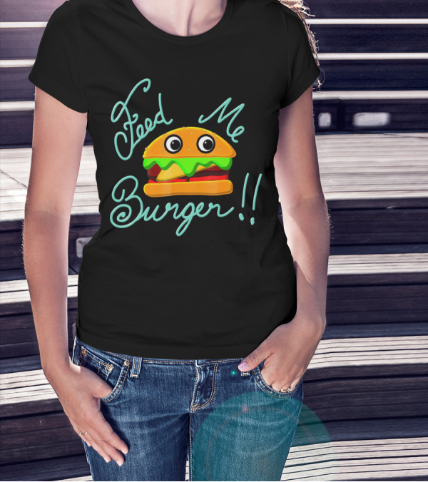 Feed Me Burger Cute And Fun T-Shirt