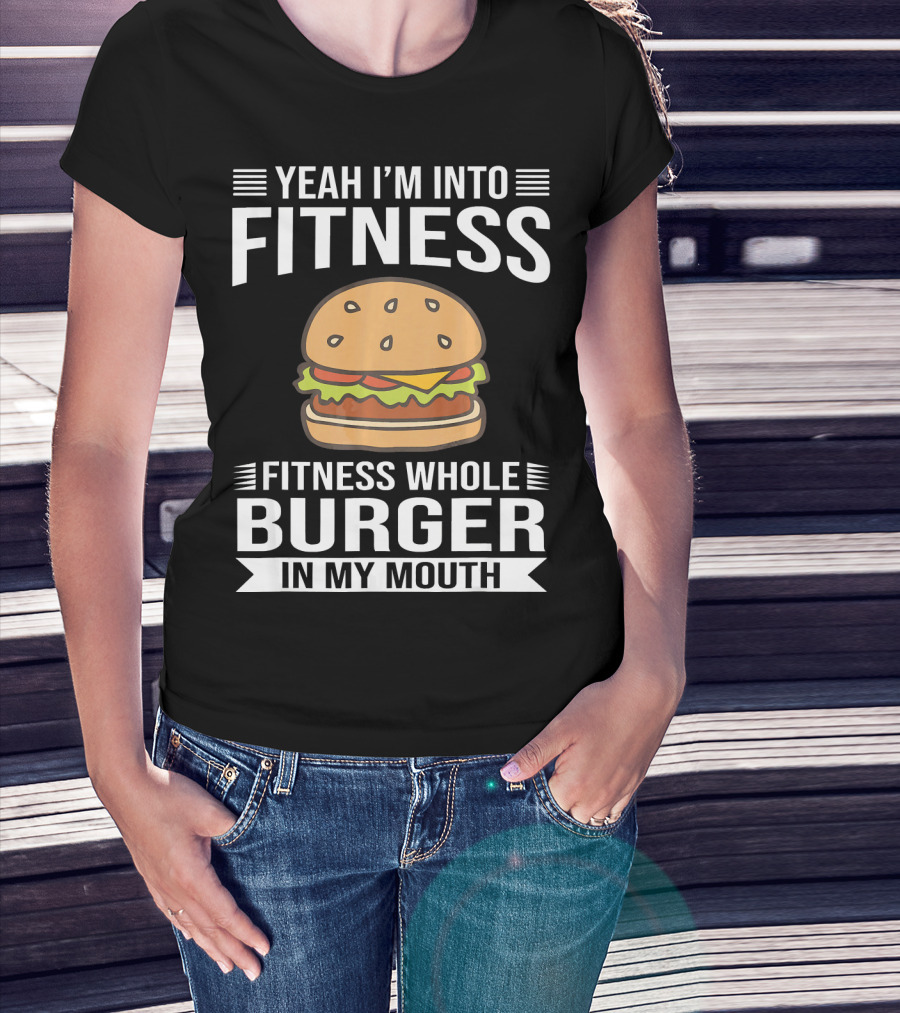 Yeah I'm Into Fitness Whole Burger In My Mouth T-Shirt