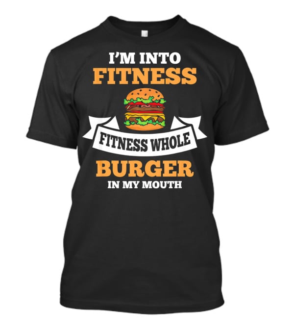 I'm Into Fitness Fitness Whole Burger In My Mouth T-Shirt