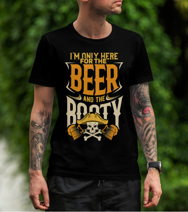 I'm Only Here For The Beer And The Booty Pirate Skull And Cross T-Shirt
